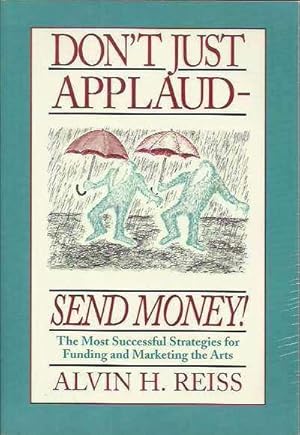 Don't Just Applaud, Send Money: The Most Successful Strategies for Funding and Marketing the Arts