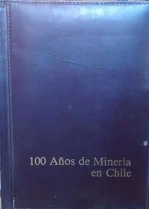 100 Años de minería en Chile. prólgo de Manuel Feliú Justiniano