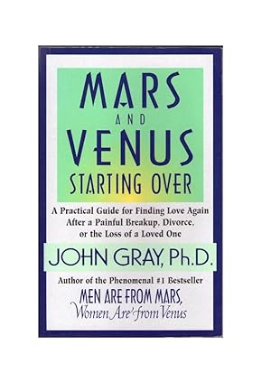 Mars and Venus Starting Over : A Practical Guide for Finding Love Again after a Painful Breakup, ...