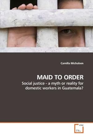 Imagen del vendedor de MAID TO ORDER : Social justice - a myth or reality for domestic workers in Guatemala? a la venta por AHA-BUCH GmbH