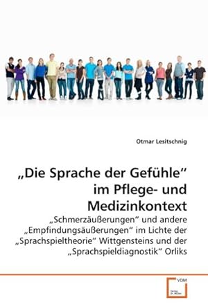 Seller image for Die Sprache der Gefhle im Pflege- und Medizinkontext : Schmerzuerungen und andere Empfindungsuerungen im Lichte der Sprachspieltheorie Wittgensteins und der Sprachspieldiagnostik Orliks for sale by AHA-BUCH GmbH