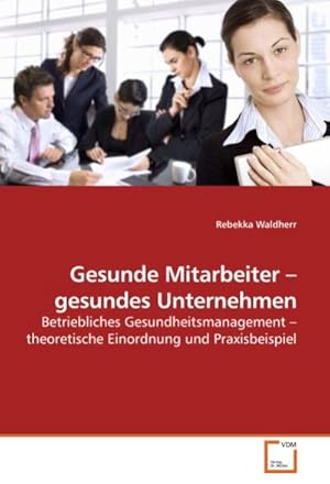 Immagine del venditore per Gesunde Mitarbeiter gesundes Unternehmen : Betriebliches Gesundheitsmanagement theoretische Einordnung und Praxisbeispiel venduto da AHA-BUCH GmbH