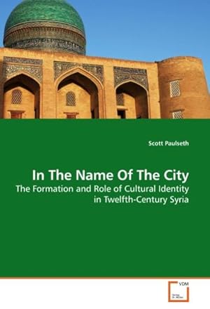 Imagen del vendedor de In The Name Of The City : The Formation and Role of Cultural Identity in Twelfth-Century Syria a la venta por AHA-BUCH GmbH