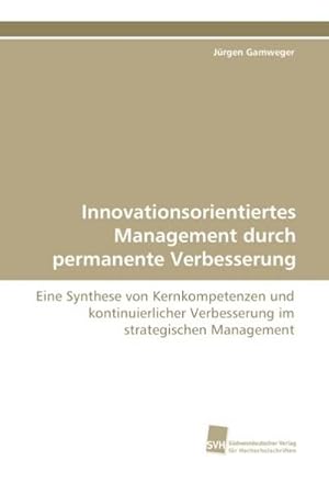 Seller image for Innovationsorientiertes Management durch permanente Verbesserung : Eine Synthese von Kernkompetenzen und kontinuierlicher Verbesserung im strategischen Management for sale by AHA-BUCH GmbH