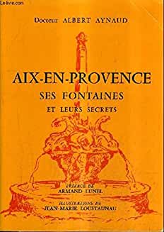 Aix-en-Provence ses Fontaines et leurs Secrets. Préface de Armand Lunel. Illustrations de Jean-Ma...