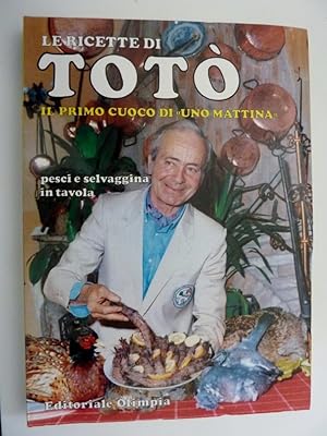 "LE RICETTE DI TOTO' Il Primo Cuoco di UNO MATTINA. Pesci e selvaggina in tavola. Prima Edizione"