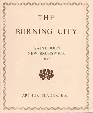 Seller image for The Burning City: a Descriptive Poem; in Commemoration of the Lamentable Fire Which Took Place in the City of Saint John, N. B. On the Memorable Night of Saturday 14th January, 1837 for sale by Purpora Books