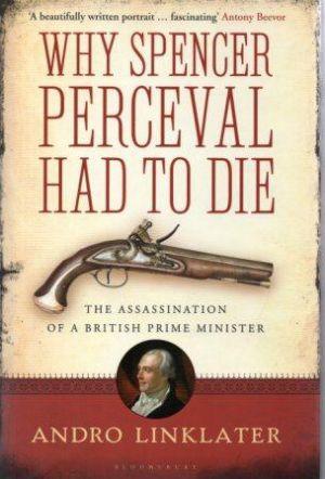 WHY SPENCER PERCEVAL HAD TO DIE the Assassination of a British Prime Minister