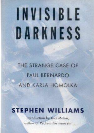 INVISIBLE DARKNESS The Strange Case of Paul Bernardo and Karla Homolka