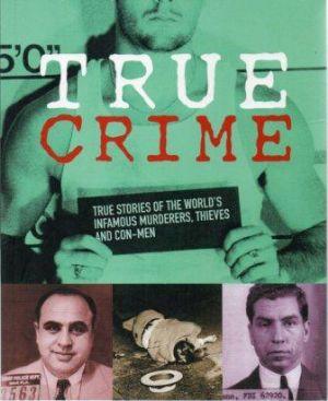 TRUE CRIME True Stories of the World's Infamous Murderers, Thieves and Con-Men