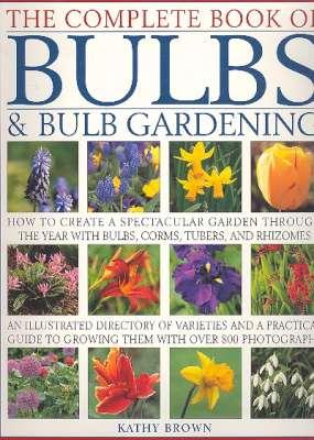 Imagen del vendedor de The Complete Book of Bulbs & Bulb Gardening : How to Create a Spectacular Garden Through the Year with Bulbs, Corms, Tubers & Rhizomes. [An illustrated directory of varieties and a practical guide to growing them with over 800 photographs] a la venta por Joseph Valles - Books