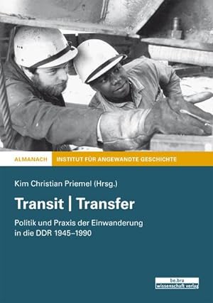 Transit | Transfer : Politik und Praxis der Einwanderung in die DDR 1945-1990: Kim Christian Priemel