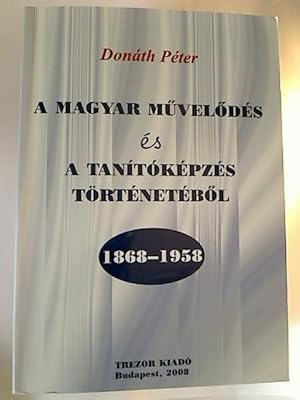 A Magyar müvelödés és a tanítóképzés történetéböl 1868 - 1958.