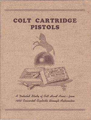 Seller image for Colt Cartridge Pistols: A Detailed Study Of Colt Had Arms - - From 1868 Converted Caplocks Through Automatics for sale by James & Mary Laurie, Booksellers A.B.A.A