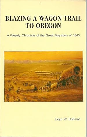 Blazing a Wagon Trail to Oregon: A Weekly Chronicle of the Great Migration of 1843