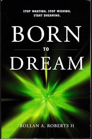 Born to Dream: Stop Wanting. Stop Wishing. Start Dreaming