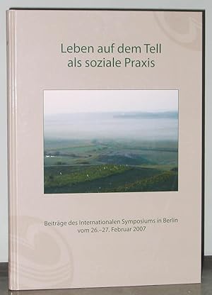 Leben Auf Dem Tell Als Soziale Praxis : Beiträge Des Internationalen Symposiums in Berlin Vom 26....