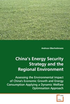 Seller image for China's Energy Security Strategy and the Regional Environment : Assessing the Environmental Impact of China's Economic Growth and Energy Consumption Applying a Dynamic Welfare Optimisation Approach for sale by AHA-BUCH GmbH