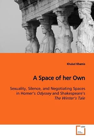 Imagen del vendedor de A Space of her Own : Sexuality, Silence, and Negotiating Spaces in Homer s Odyssey and Shakespeare s The Winter s Tale a la venta por AHA-BUCH GmbH