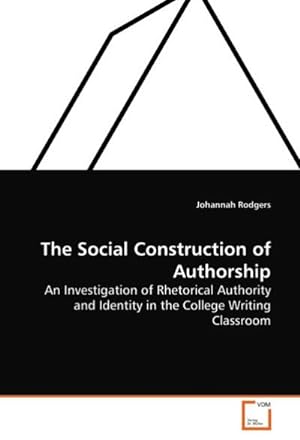 Seller image for The Social Construction of Authorship : An Investigation of Rhetorical Authority and Identity in the College Writing Classroom for sale by AHA-BUCH GmbH