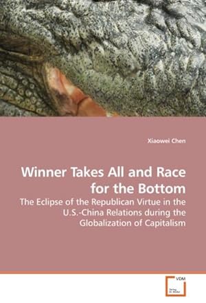 Imagen del vendedor de Winner Takes All and Race for the Bottom : The Eclipse of the Republican Virtue in the U.S.-China Relations during the Globalization of Capitalism a la venta por AHA-BUCH GmbH