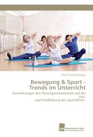 Seller image for Bewegung & Sport - Trends im Unterricht : Auswirkungen des Paradigmenwechsels auf die Aus- und Fortbildung der Sportlehrer. for sale by AHA-BUCH GmbH