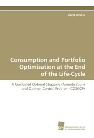Imagen del vendedor de Consumption and Portfolio Optimisation at the End of the Life-Cycle : A Combined Optimal Stopping (Annuitisation) and Optimal Control Problem (COSOCP) a la venta por AHA-BUCH GmbH