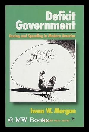 Seller image for Deficit Government : Taxing and Spending in Modern America / Iwan W. Morgan for sale by MW Books Ltd.