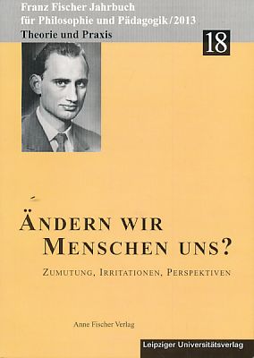 Ändern wir Menschen uns? Zumutung, Irritationen, Perspektiven. Franz Fischer Jahrbuch für Philoso...