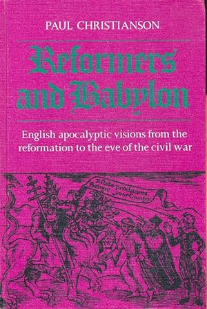 Reformers & Babylon : English apocalyptic visions from the Reformation to the eve of the civil war.