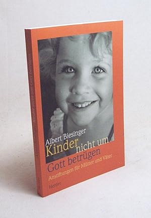 Seller image for Kinder nicht um Gott betrgen : Anstiftungen fr Mtter und Vter ; ein Ratgeber / Albert Biesinger for sale by Versandantiquariat Buchegger