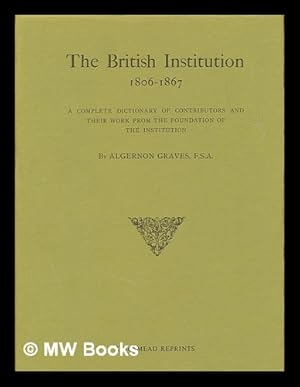 Seller image for The British Institution, 1806-1867 : a complete dictionary of contributors and their work from the foundation of the Institution for sale by MW Books Ltd.