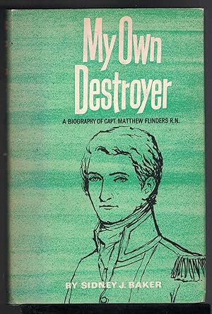 MY OWN DESTROYER a Biography of Matthew Flinders, Explorer and Navigator