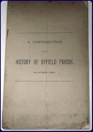 Bild des Verkufers fr A CONTRIBUTION TO THE HISTORY OF BYFIELD PARISH. (An Outside View.) zum Verkauf von Parnassus Book Service, Inc