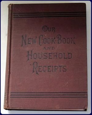 OUR NEW COOKBOOK AND HOUSEHOLD RECEIPTS. Carefully selected and indexed.