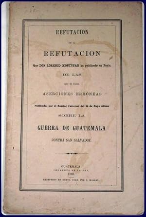 REFUTACION DE LA REFUTACION QUE DON LORENZO MONTUFAR HA PUBLICADO EN PARIS, DE LAS QUE EL LLAMA A...