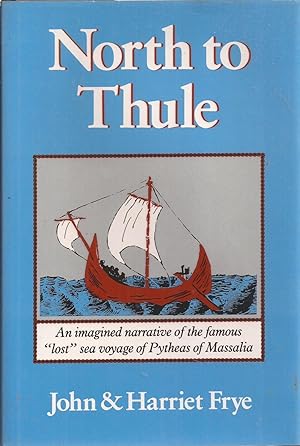 North to Thule: An Imagined Narrative of the Famous "Lost" Sea Voyage of Pytheas of Massalia in t...