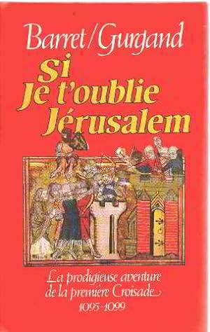 Si je t'oublie Jérusalem. La prodigieuse aventure de la première Croisade. 1095 - 1099