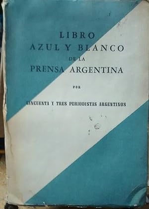 Libro azul y blanco de la prensa Argentina. Por cincuenta y tres periodistas argentinos