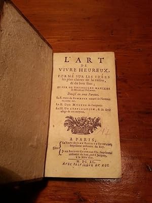 Imagen del vendedor de L'ART DE VIVRE HEUREUX, FORME SUR LES IDEES LES PLUS CLAIRES DE LA RAISON, & DU BON SENS; ET SUR DE TRES-BELLES MAXIMES DE MONSIEUR DESCARTES. DIVISE' EN TROIS PARTIES. LA I TRAITE DU BONHEUR NATUREL DE L'HOMME EN CETTE VIE. LA II DES MOYENS DE L'ACQUERIR. LA III DE L'APPLICATION, & DU DROIT USAGE DE CES MOYENS. a la venta por Libreria Scripta Manent