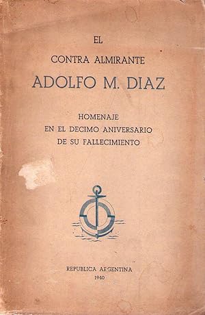 EL CONTRA ALMIRANTE ADOLFO M. DIAZ. Reseña biográfica (Homenaje en el décimo aniversario de su fa...