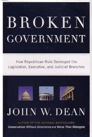 BROKEN GOVERNMENT: How Republican Rule Destroyed the Legislative, Executive, and Judicial Branches.