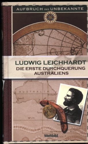 Die erste Durchquerung Australiens (Aufbruch ins Unbekannte) - Ludwig Leichhardt