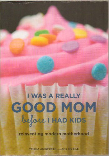 Imagen de archivo de I Was a Really Good Mom Before I Had Kids: Reinventing Modern Motherhood a la venta por SecondSale