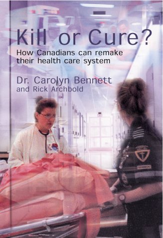 Kill or Cure?: How Canadians Can Remake Their Health Care System (9780002000574) by Bennett, Carolyn