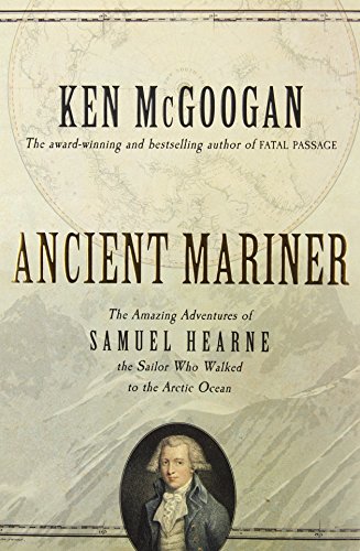 Imagen de archivo de Ancient Mariner The Amazing Adventures of Samuel Hearne the Sailor Who Walked to the Arctic Ocean a la venta por Olmstead Books