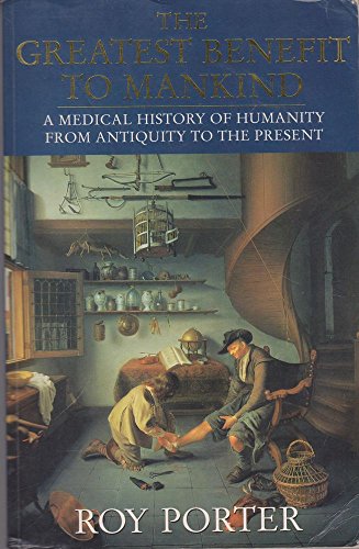 The Greatest Benefit to Mankind: A Medical History of Humanity from Antiquity to the Present - Porter, Roy