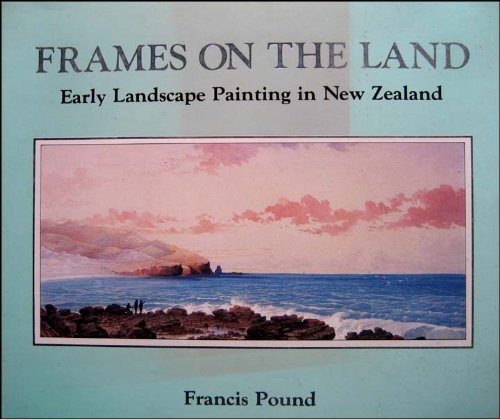 9780002165983: Frames on the land: Early landscape painting in New Zealand by Pound, Francis