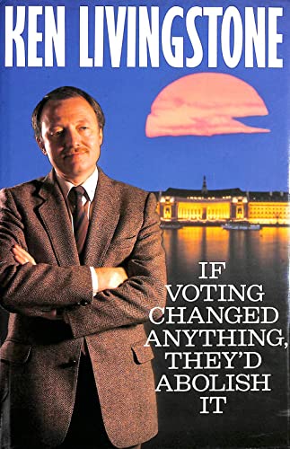 If Voting Changed Anything They'd Abolish It - Livingstone, Ken