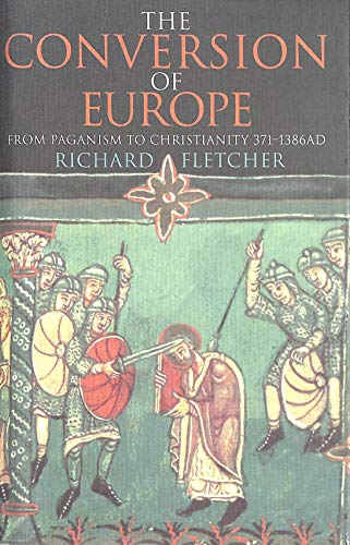 The Conversion of Europe: From Paganism to Christianity, 371-1386 AD (9780002552035) by Fletcher, Richard